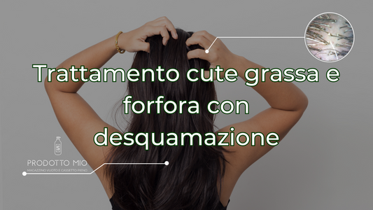 Trattamento cute grassa e forfora con desquamazione